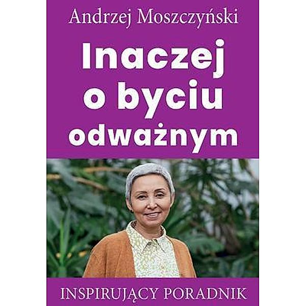 Inaczej o byciu odwaznym / Andrew Moszczynski Group Sp. z.o.o., Andrzej Moszczynski