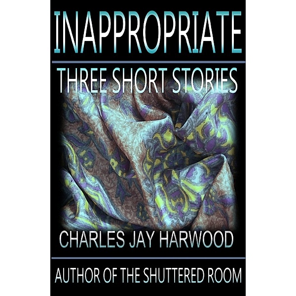 Inappropriate: Three Short Stories, Charles Jay Harwood