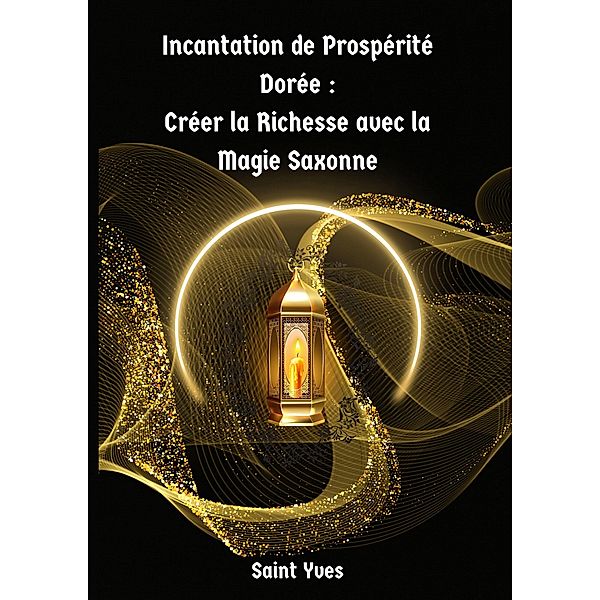 Incantation de Prospérité Dorée : Créer la Richesse avec la Magie Saxonne, Saint Yves