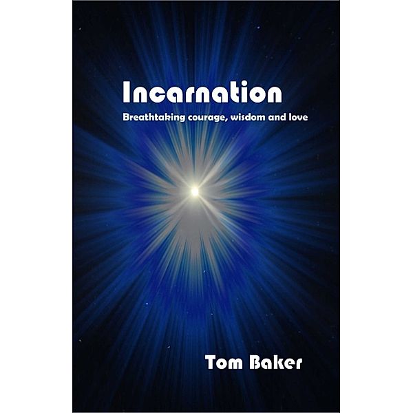 Incarnation: Breathtaking Courage, Wisdom and Love, Tom Baker