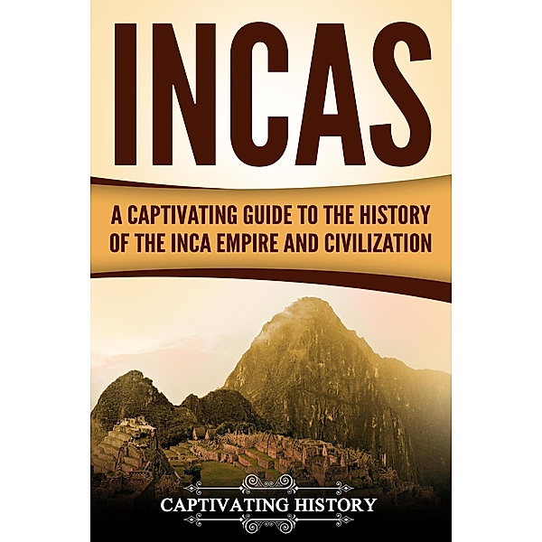 Incas: A Captivating Guide to the History of the Inca Empire and Civilization, Captivating History