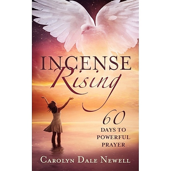Incense Rising:60 Days To Powerful Prayer, Carolyn Dale Newell