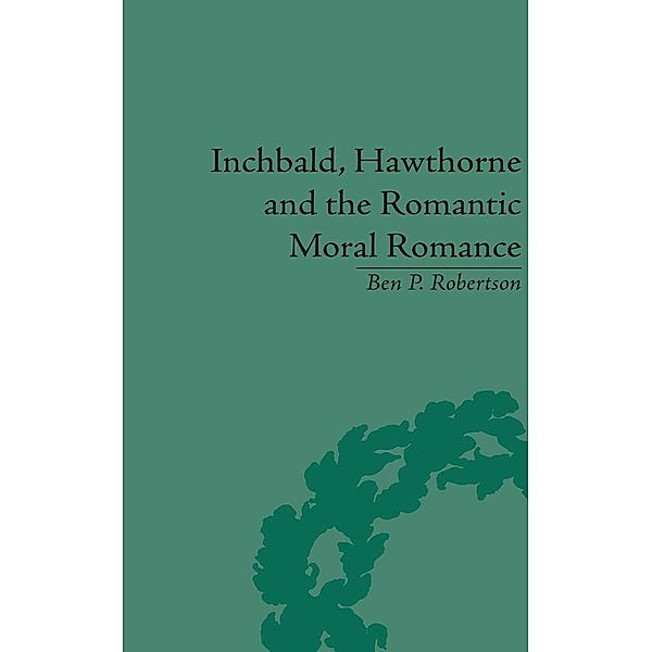 Inchbald, Hawthorne and the Romantic Moral Romance, Ben P Robertson