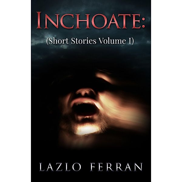 Inchoate: (Short Stories Volume I) / Short Stories, Lazlo Ferran