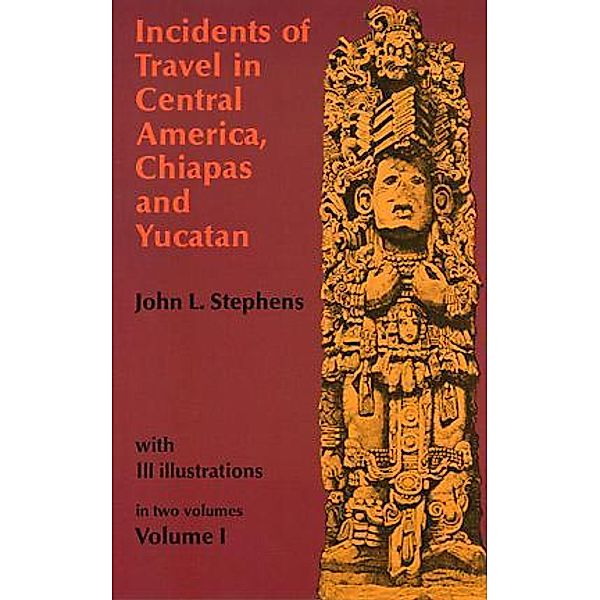 Incidents of Travel in Central America, Chiapas, and Yucatan, Volume I, John L. Stephens