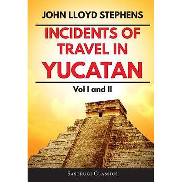 Incidents of Travel in Yucatan Volumes 1 and 2 (Annotated, Illustrated) / Sastrugi Press Classics, John L Stephens