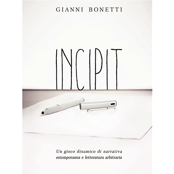 Incipit - Un gioco dinamico di narrativa estemporanea e letteratura arbitraria, Gianni Bonetti