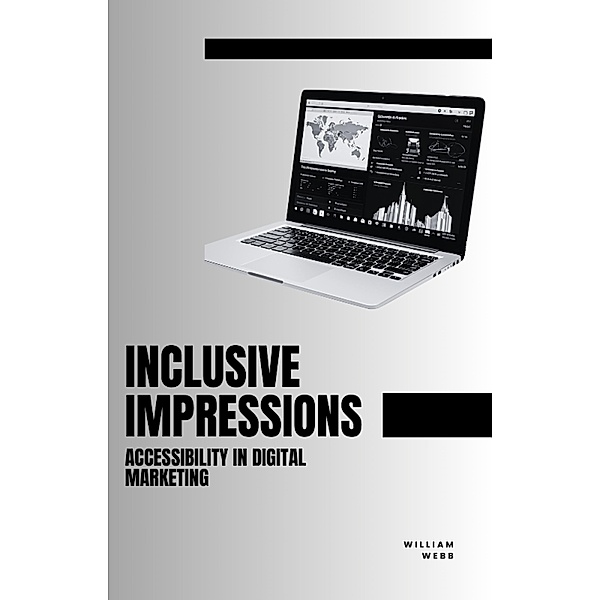 Inclusive Impressions: Accessibility in Digital Marketing, William Webb