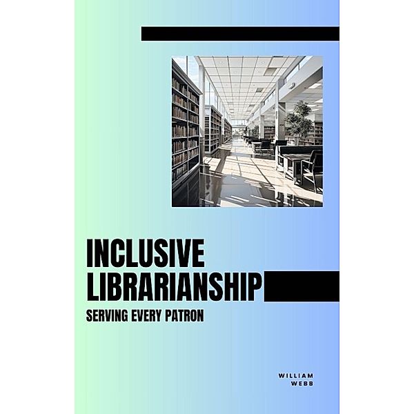 Inclusive Librarianship: Serving Every Patron, William Webb