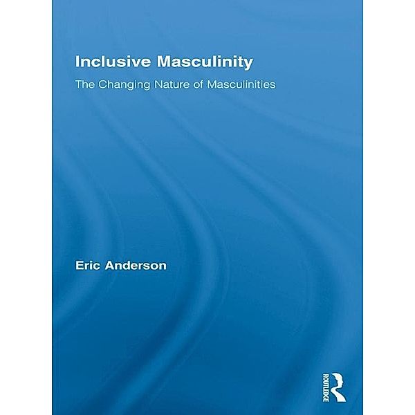 Inclusive Masculinity / Routledge Research in Gender and Society, Eric Anderson