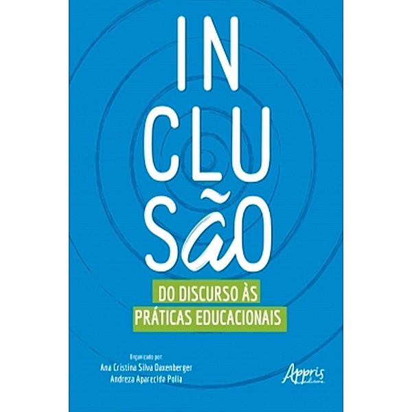 Inclusão: Do Discurso às Práticas Educacionais, Ana Cristina Silva Daxenberger, Andreza Aparecida Polia