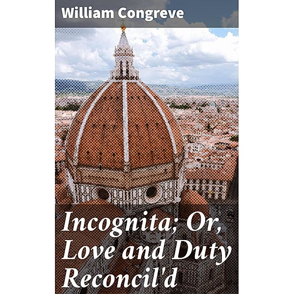 Incognita; Or, Love and Duty Reconcil'd, William Congreve