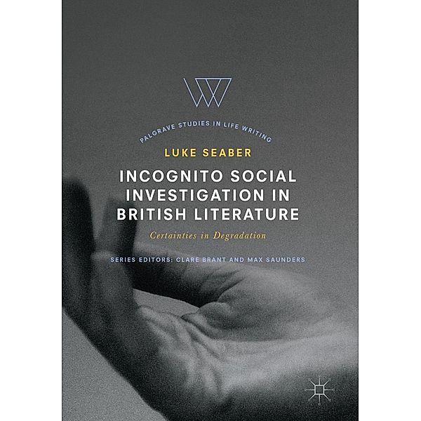 Incognito Social Investigation in British Literature / Palgrave Studies in Life Writing, Luke Seaber