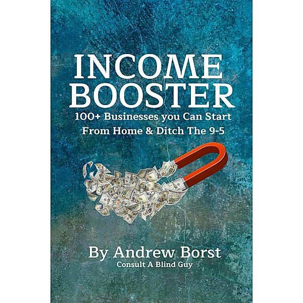 Income Booster 100+ Businesses You Can Start From Home & Ditch The 9-5, Andrew Borst