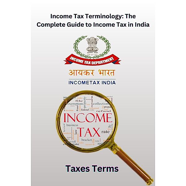 Income Tax Terminology: The Complete Guide to Income Tax in India, Chetan Singh