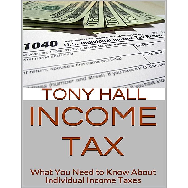 Income Tax: What You Need to Know About Individual Income Taxes, Tony Hall