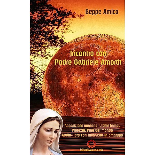 Incontro con Padre Gabriele Amorth - Apparizioni mariane, ultimi tempi, profezie, fine del mondo / Collana Spiritualità, Beppe Amico