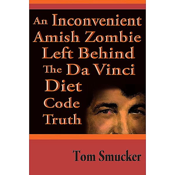 Inconvenient Amish Zombie Left Behind The Da Vinci Diet Code Truth, Tom Smucker