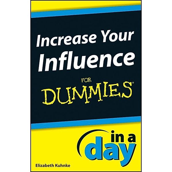 Increase Your Influence In A Day For Dummies / In A Day For Dummies, Elizabeth Kuhnke