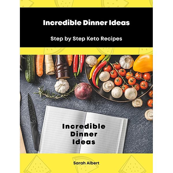 Incredible Dinner Ideas: Step by Step Keto Recipes, Sarah Albert