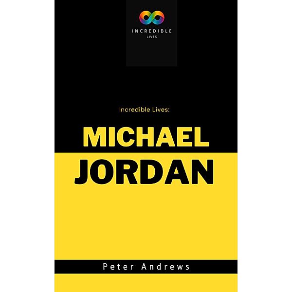 Incredible Lives: A Short Biography of Michael Jordan, Peter Andrews