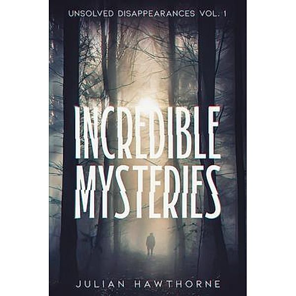 Incredible Mysteries Unsolved Disappearances Vol. 1 / Incredible Mysteries, Julian Hawthorne