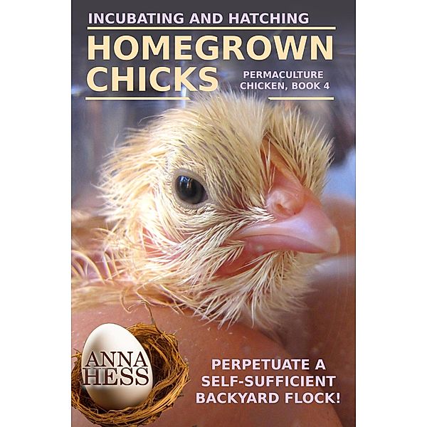 Incubating and Hatching Homegrown Chicks (Permaculture Chicken, #4) / Permaculture Chicken, Anna Hess