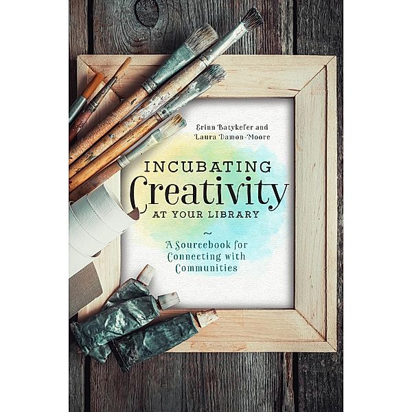 Incubating Creativity at Your Library, Laura Damon-Moore, Erinn Batykefer