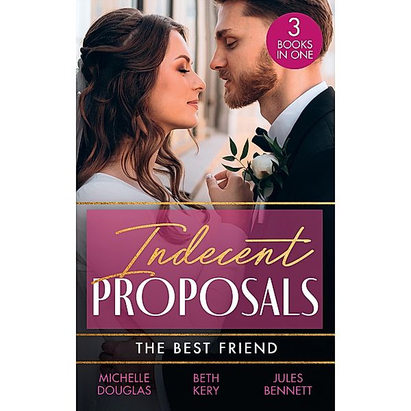 Indecent Proposals: The Best Friend: First Comes Baby... (Mothers in a Million) / The Soldier's Baby Bargain / From Best Friend to Daddy, Michelle Douglas, Beth Kery, Jules Bennett