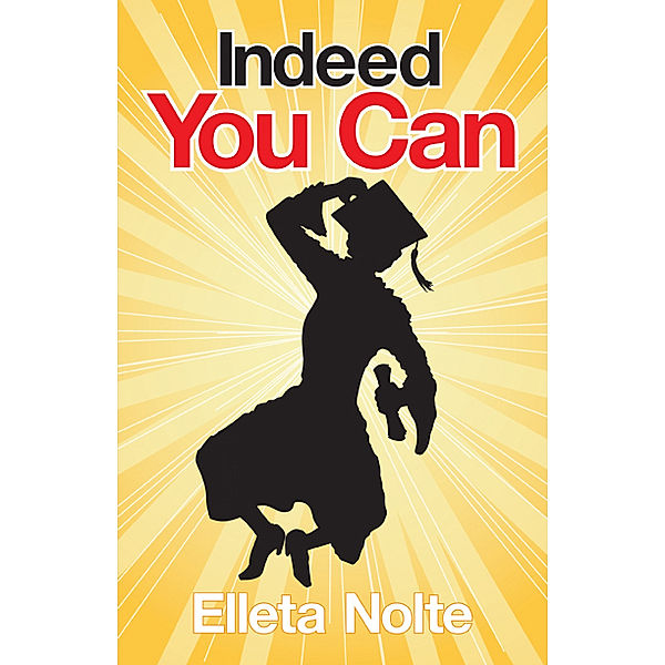 Indeed You Can: A True Story Edged in Humor to Inspire All Ages to Rush Forward with Arms Outstretched and Embrace Life, Elleta Nolte
