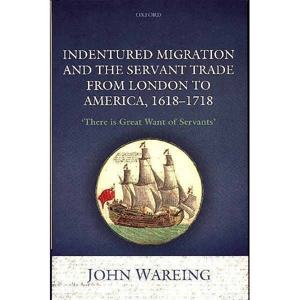 Indentured Migration and the Servant Trade from London to America, 1618-1718, John Wareing