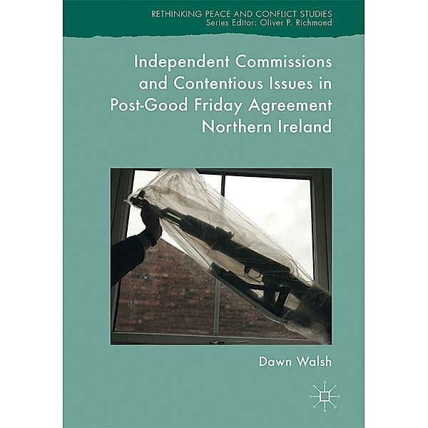 Independent Commissions and Contentious Issues in Post-Good Friday Agreement Northern Ireland, Dawn Walsh