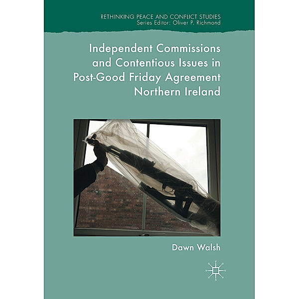 Independent Commissions and Contentious Issues in Post-Good Friday Agreement Northern Ireland, Dawn Walsh