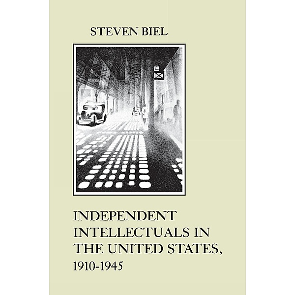 Independent Intellectuals in the United States, 1910-1945 / The American Social Experience Bd.1, Steven Biel