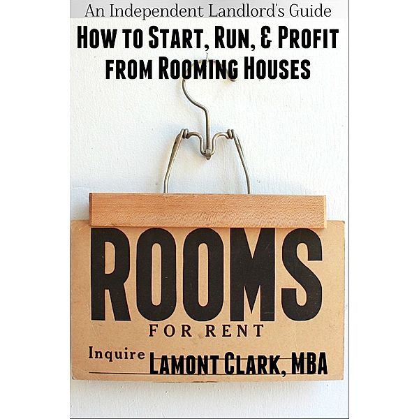 Independent Landlord's Guide: How to Start, Run, and Profit from Rooming Houses / Lamont Clark, Lamont Clark