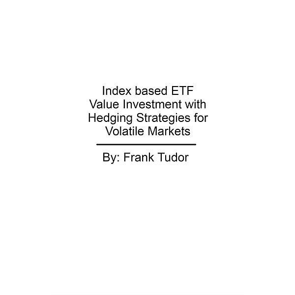 Index based ETF Value Investment with Hedging Strategies for Volatile Markets, Frank Tudor