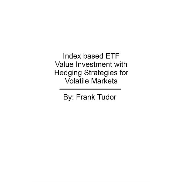 Index based ETF Value Investment with Hedging Strategies for Volatile Markets, Frank Tudor