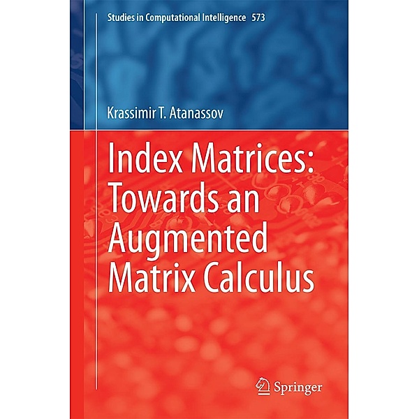 Index Matrices: Towards an Augmented Matrix Calculus / Studies in Computational Intelligence Bd.573, Krassimir T. Atanassov