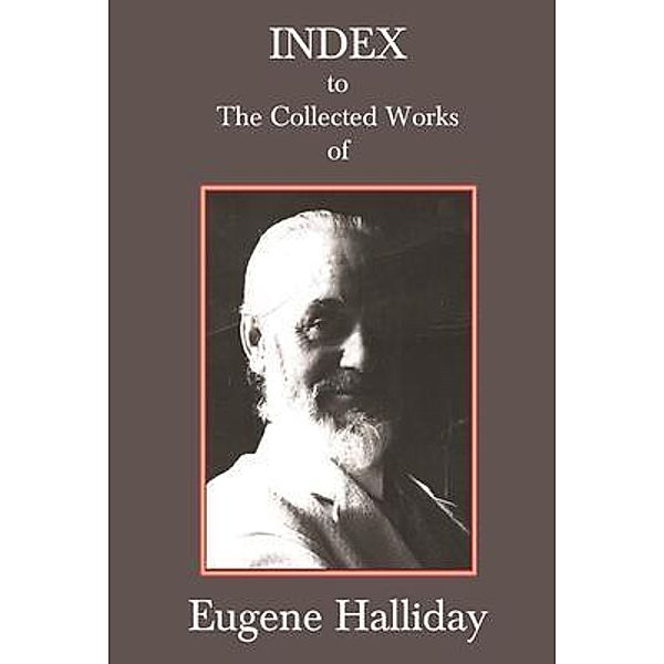 Index to The Collected Works of Eugene Halliday, Andrew Moore, Hephzibah Yohannan, John Zaradin