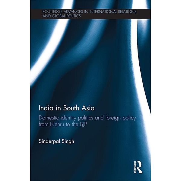 India in South Asia / Routledge Advances in International Relations and Global Politics, Sinderpal Singh