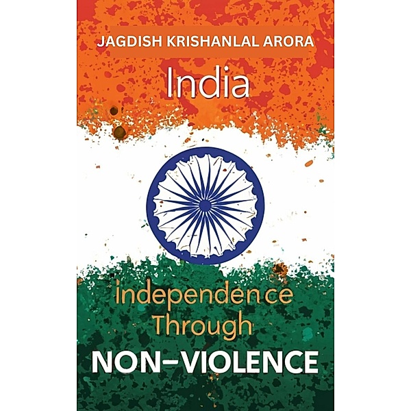 India Independence Through Non Violence, Jagdish Krishanlal Arora