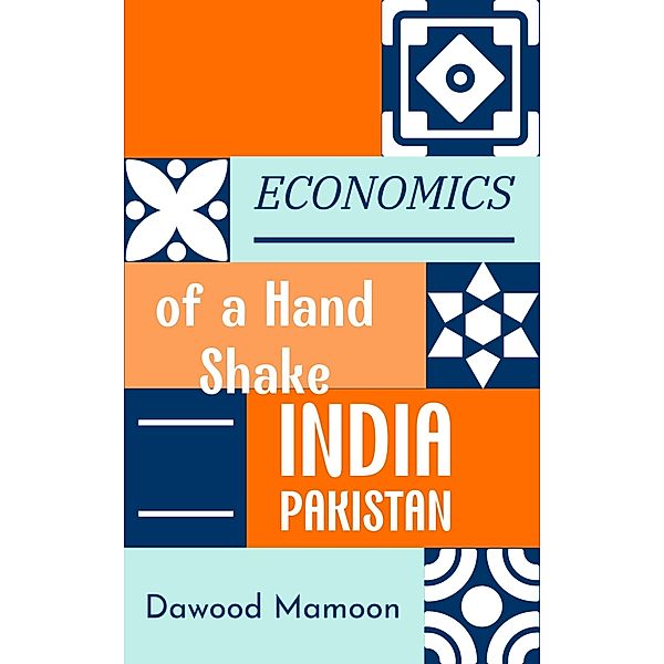 INDIA PAKISTAN: Economics of a Hand Shake, Dawood Mamoon