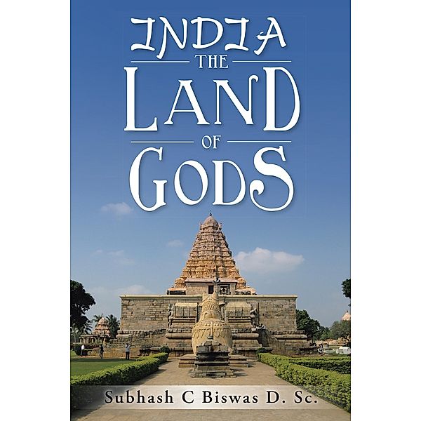 India the Land of Gods, Subhash C Biswas D. Sc.