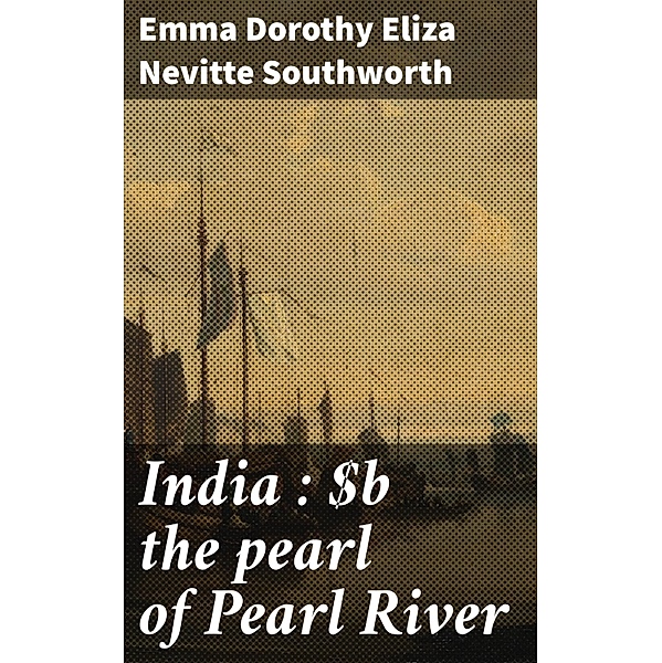 India : the pearl of Pearl River, Emma Dorothy Eliza Nevitte Southworth