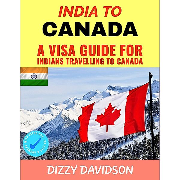 India To Canada:  A Visa Guide For Indians Traveling To Canada (Visa Guide Canada, For Visitors , Workers & Permanent Residents, #2) / Visa Guide Canada, For Visitors , Workers & Permanent Residents, Dizzy Davidson