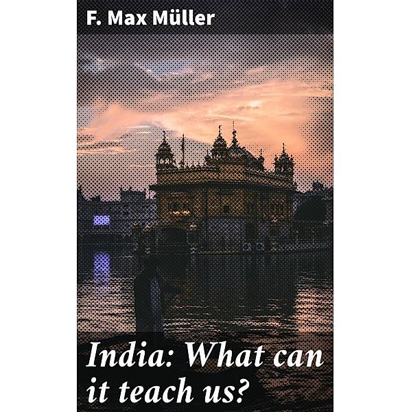 India: What can it teach us?, F. Max Müller