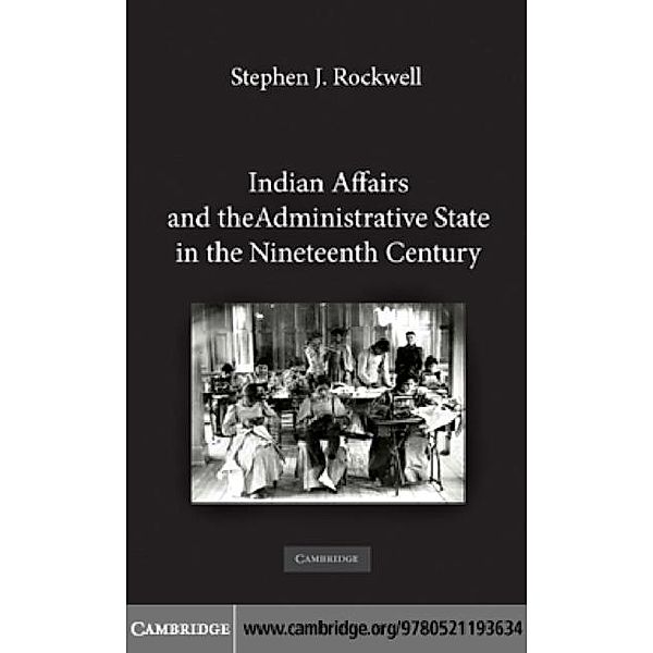 Indian Affairs and the Administrative State in the Nineteenth Century, Stephen J. Rockwell