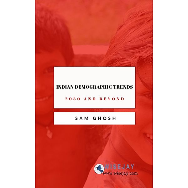 Indian Demographic Trends: 2030 and Beyond, Sam Ghosh