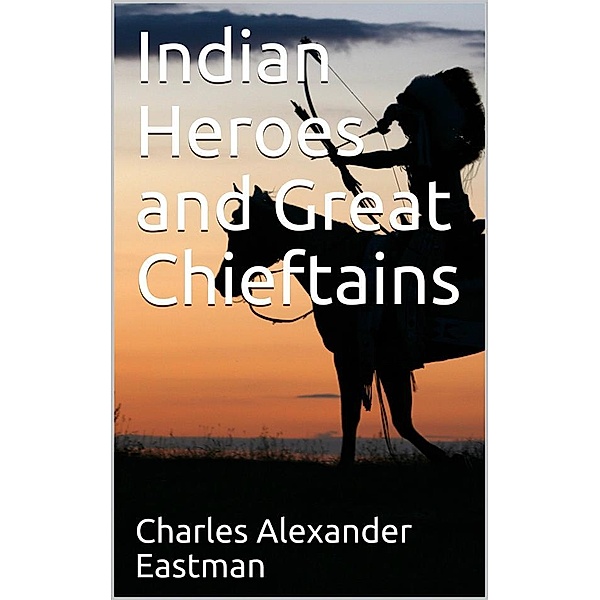 Indian Heroes and Great Chieftains, Charles Alexander Eastman