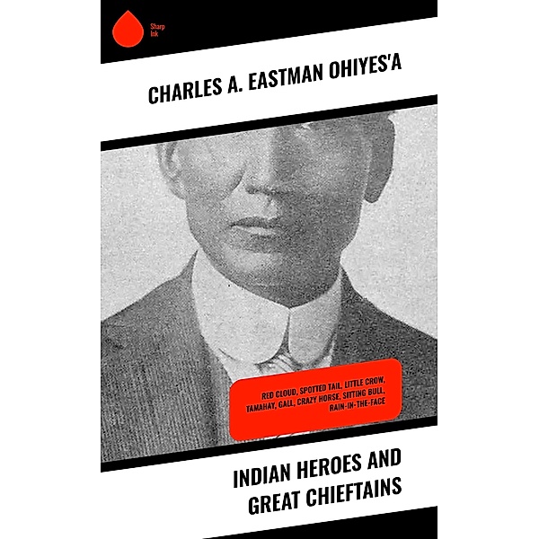 Indian Heroes and Great Chieftains, Charles A. Eastman OhiyeS'a